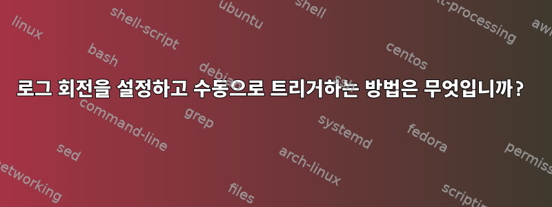 로그 회전을 설정하고 수동으로 트리거하는 방법은 무엇입니까?