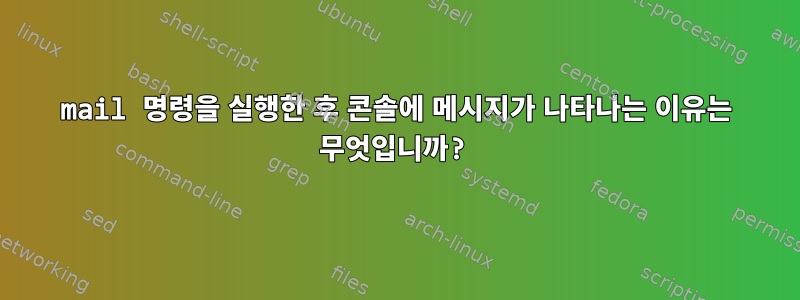 mail 명령을 실행한 후 콘솔에 메시지가 나타나는 이유는 무엇입니까?