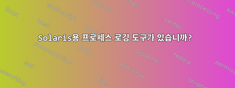 Solaris용 프로세스 로깅 도구가 있습니까?