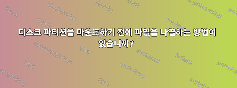 디스크 파티션을 마운트하기 전에 파일을 나열하는 방법이 있습니까?