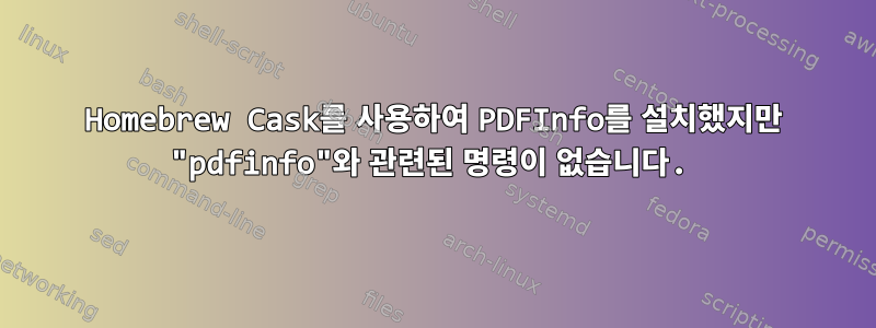 Homebrew Cask를 사용하여 PDFInfo를 설치했지만 "pdfinfo"와 관련된 명령이 없습니다.