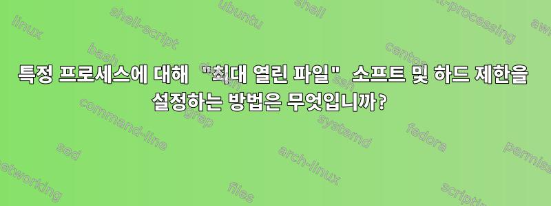 특정 프로세스에 대해 "최대 열린 파일" 소프트 및 하드 제한을 설정하는 방법은 무엇입니까?