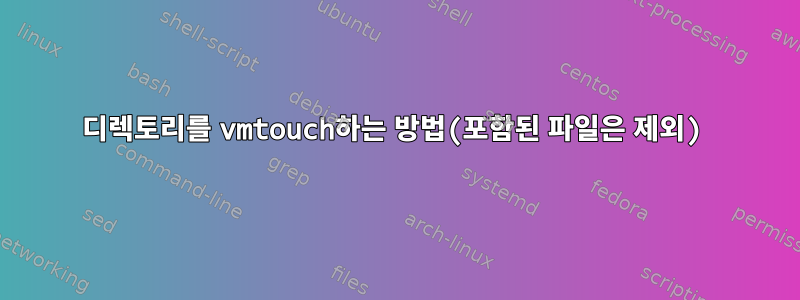 디렉토리를 vmtouch하는 방법(포함된 파일은 제외)