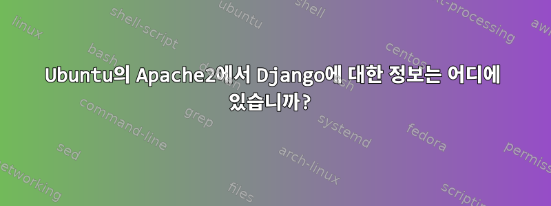 Ubuntu의 Apache2에서 Django에 대한 정보는 어디에 있습니까?