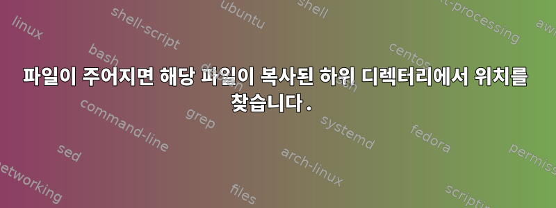 파일이 주어지면 해당 파일이 복사된 하위 디렉터리에서 위치를 찾습니다.