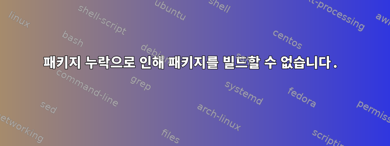 패키지 누락으로 인해 패키지를 빌드할 수 없습니다.