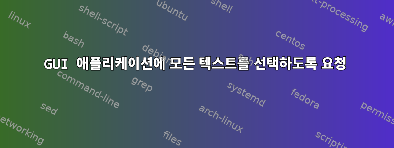 GUI 애플리케이션에 모든 텍스트를 선택하도록 요청