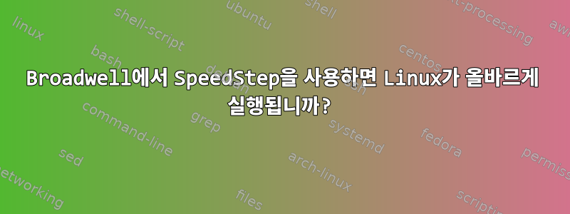 Broadwell에서 SpeedStep을 사용하면 Linux가 올바르게 실행됩니까?