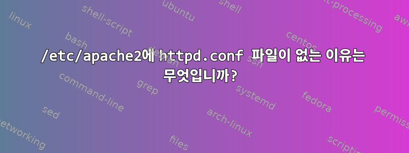 /etc/apache2에 httpd.conf 파일이 없는 이유는 무엇입니까?