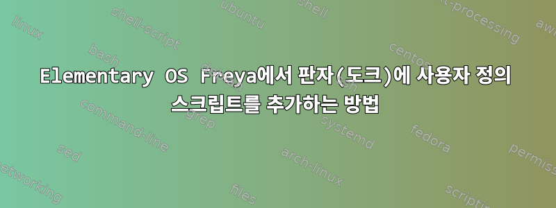 Elementary OS Freya에서 판자(도크)에 사용자 정의 스크립트를 추가하는 방법