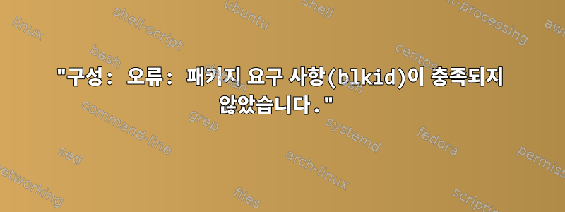 "구성: 오류: 패키지 요구 사항(blkid)이 충족되지 않았습니다."