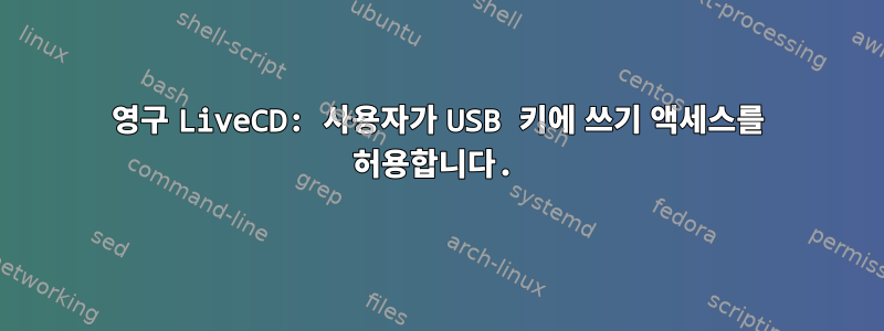 영구 LiveCD: 사용자가 USB 키에 쓰기 액세스를 허용합니다.