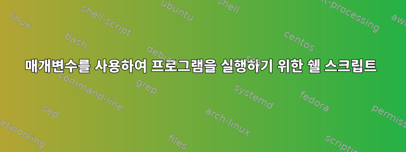 매개변수를 사용하여 프로그램을 실행하기 위한 쉘 스크립트