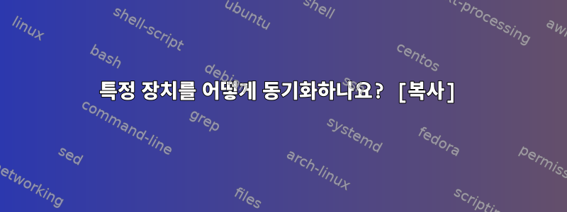 특정 장치를 어떻게 동기화하나요? [복사]