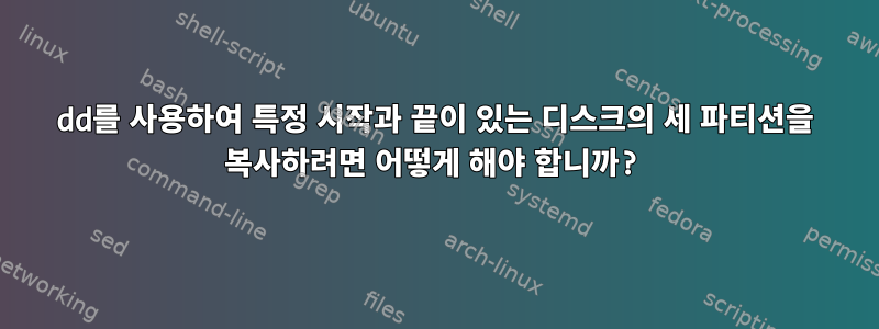 dd를 사용하여 특정 시작과 끝이 있는 디스크의 세 파티션을 복사하려면 어떻게 해야 합니까?