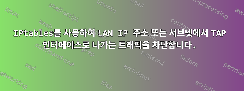 IPtables를 사용하여 LAN IP 주소 또는 서브넷에서 TAP 인터페이스로 나가는 트래픽을 차단합니다.