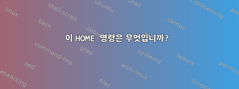 이 HOME 명령은 무엇입니까?