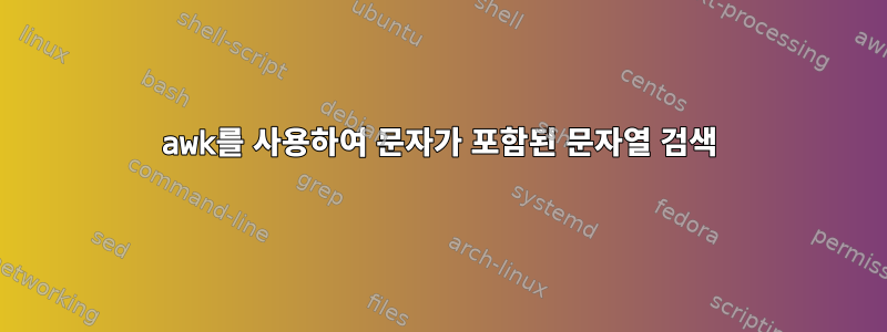 awk를 사용하여 문자가 포함된 문자열 검색