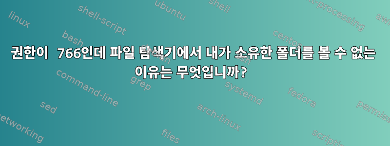 권한이 766인데 파일 탐색기에서 내가 소유한 폴더를 볼 수 없는 이유는 무엇입니까?