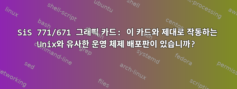 SiS 771/671 그래픽 카드: 이 카드와 제대로 작동하는 Unix와 유사한 운영 체제 배포판이 있습니까?