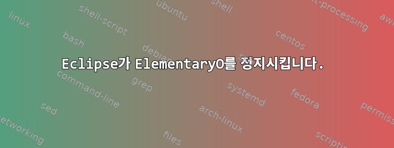 Eclipse가 ElementaryO를 정지시킵니다.