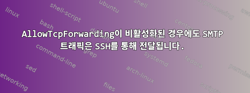 AllowTcpForwarding이 비활성화된 경우에도 SMTP 트래픽은 SSH를 통해 전달됩니다.