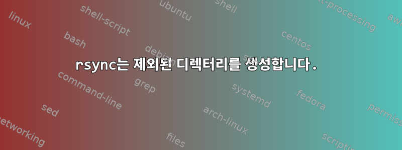 rsync는 제외된 디렉터리를 생성합니다.