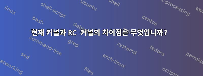 현재 커널과 RC 커널의 차이점은 무엇입니까?