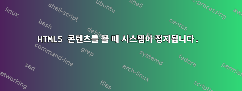 HTML5 콘텐츠를 볼 때 시스템이 정지됩니다.