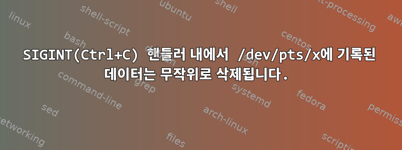 SIGINT(Ctrl+C) 핸들러 내에서 /dev/pts/x에 기록된 데이터는 무작위로 삭제됩니다.