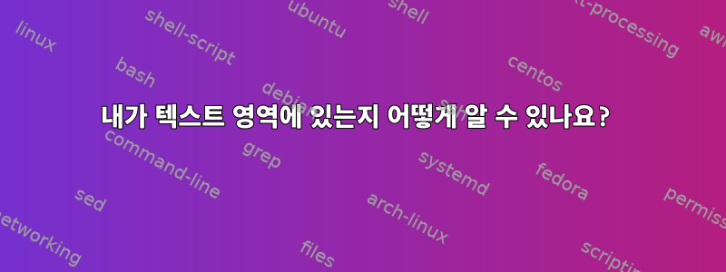 내가 텍스트 영역에 있는지 어떻게 알 수 있나요?