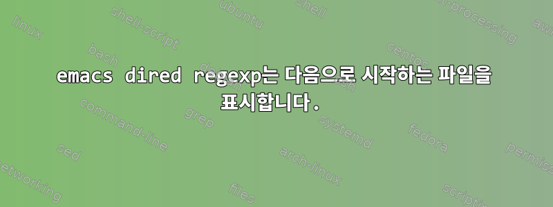 emacs dired regexp는 다음으로 시작하는 파일을 표시합니다.