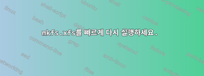 mkfs.xfs를 빠르게 다시 실행하세요.