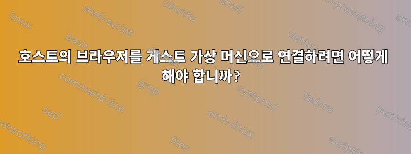 호스트의 브라우저를 게스트 가상 머신으로 연결하려면 어떻게 해야 합니까?