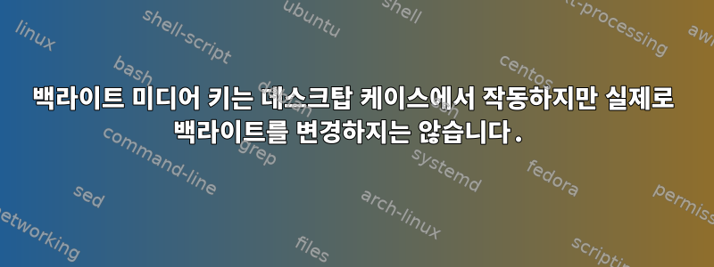 백라이트 미디어 키는 데스크탑 케이스에서 작동하지만 실제로 백라이트를 변경하지는 않습니다.