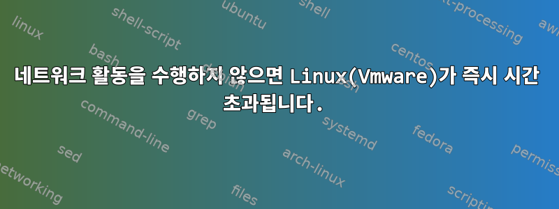 네트워크 활동을 수행하지 않으면 Linux(Vmware)가 즉시 시간 초과됩니다.