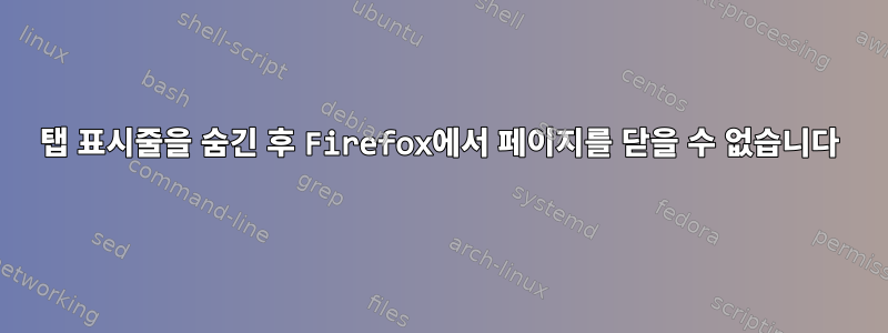 탭 표시줄을 숨긴 후 Firefox에서 페이지를 닫을 수 없습니다