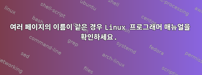 여러 페이지의 이름이 같은 경우 Linux 프로그래머 매뉴얼을 확인하세요.