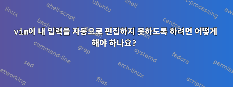 vim이 내 입력을 자동으로 편집하지 못하도록 하려면 어떻게 해야 하나요?