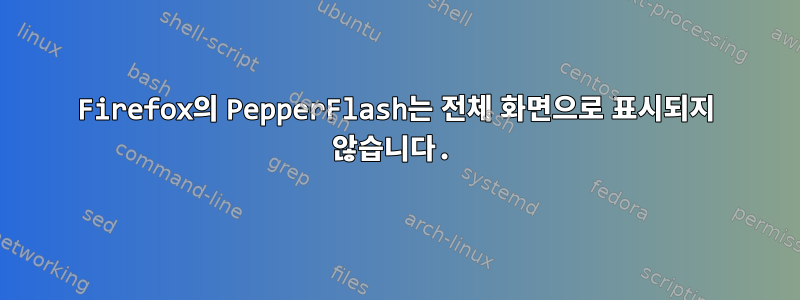 Firefox의 PepperFlash는 전체 화면으로 표시되지 않습니다.