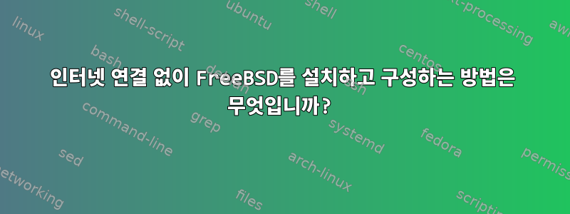 인터넷 연결 없이 FreeBSD를 설치하고 구성하는 방법은 무엇입니까?