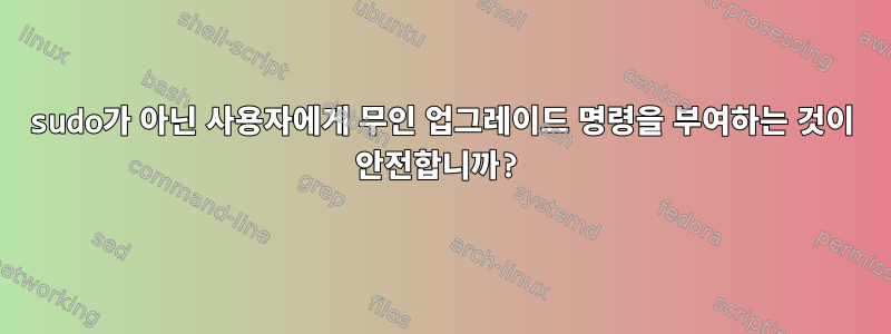 sudo가 아닌 사용자에게 무인 업그레이드 명령을 부여하는 것이 안전합니까?