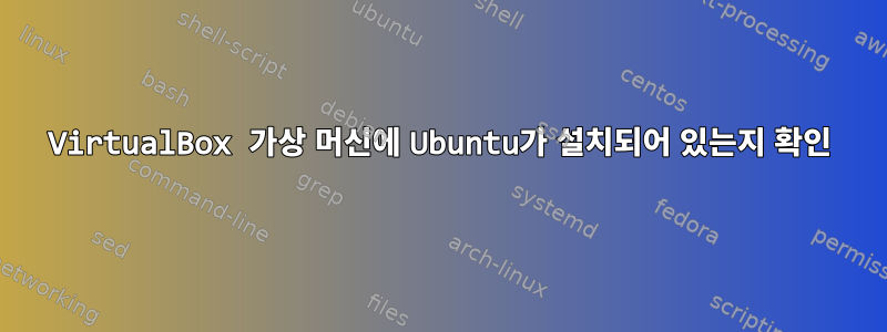 VirtualBox 가상 머신에 Ubuntu가 설치되어 있는지 확인