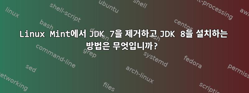 Linux Mint에서 JDK 7을 제거하고 JDK 8을 설치하는 방법은 무엇입니까?