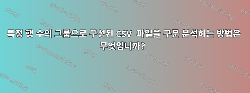 특정 행 수의 그룹으로 구성된 CSV 파일을 구문 분석하는 방법은 무엇입니까?