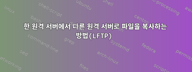 한 원격 서버에서 다른 원격 서버로 파일을 복사하는 방법(LFTP)