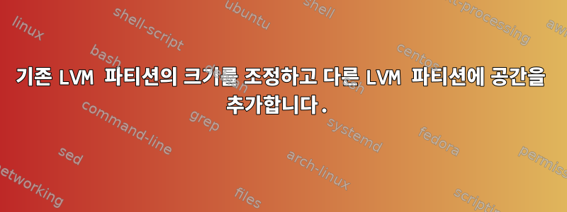 기존 LVM 파티션의 크기를 조정하고 다른 LVM 파티션에 공간을 추가합니다.