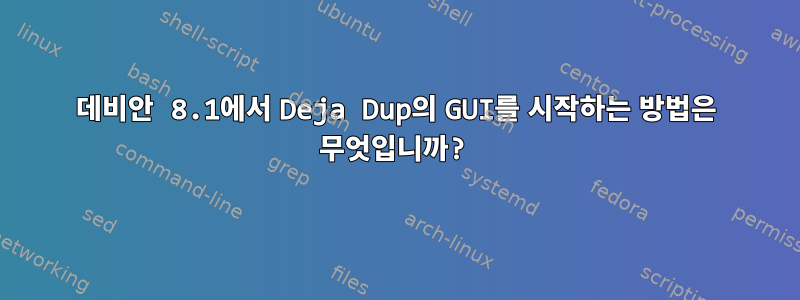 데비안 8.1에서 Deja Dup의 GUI를 시작하는 방법은 무엇입니까?