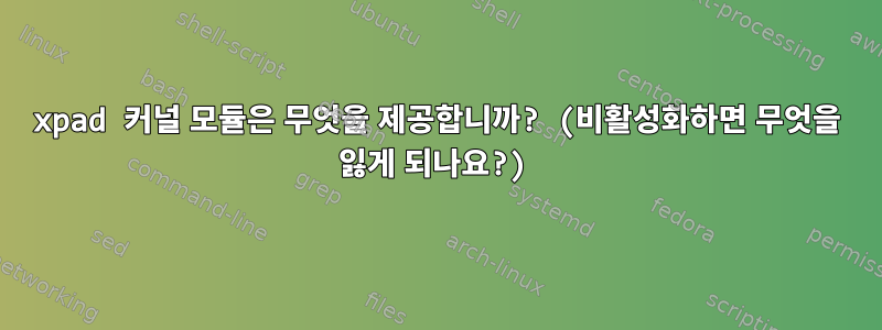 xpad 커널 모듈은 무엇을 제공합니까? (비활성화하면 무엇을 잃게 되나요?)