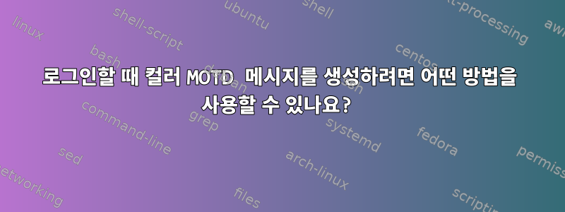 로그인할 때 컬러 MOTD 메시지를 생성하려면 어떤 방법을 사용할 수 있나요?